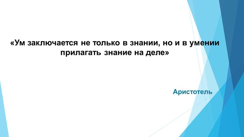 Ум заключается не только в знании, но и в умении прилагать знание на деле»