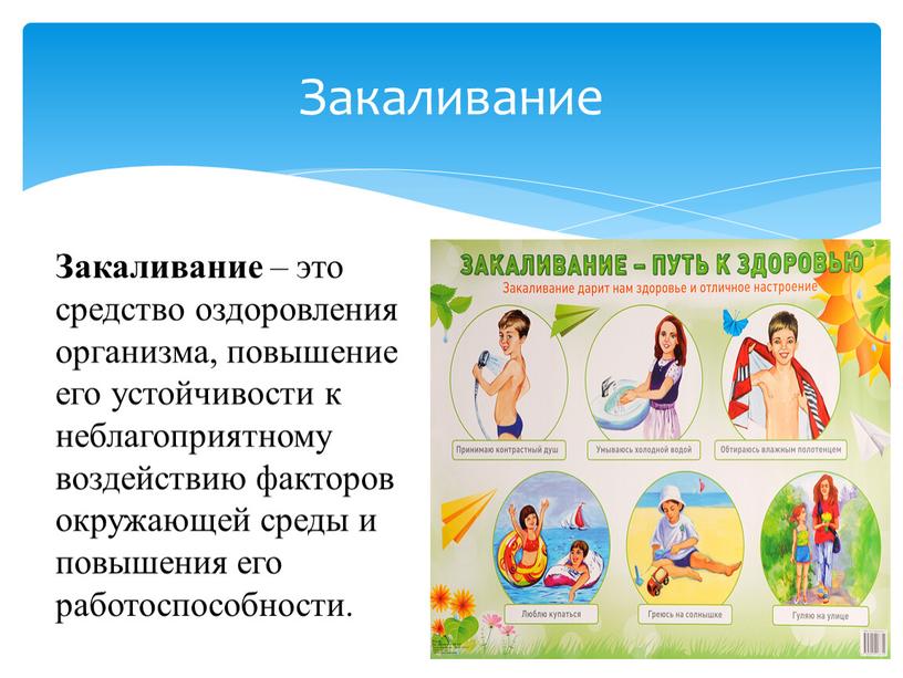 Закаливание Закаливание – это средство оздоровления организма, повышение его устойчивости к неблагоприятному воздействию факторов окружающей среды и повышения его работоспособности