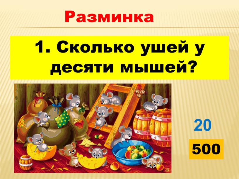 Сколько ушей у десяти мышей? 20