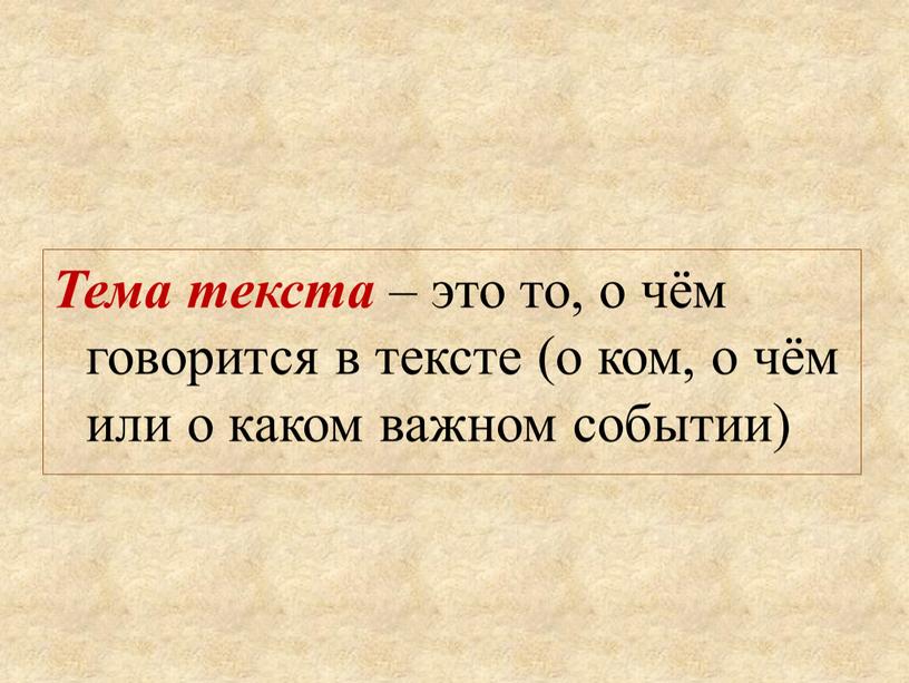 Тема текста – это то, о чём говорится в тексте (о ком, о чём или о каком важном событии)