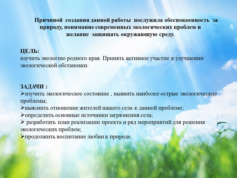 Причиной создания данной работы послужила обеспокоенность за природу, понимание современных экологических проблем и желание защищать окружающую среду