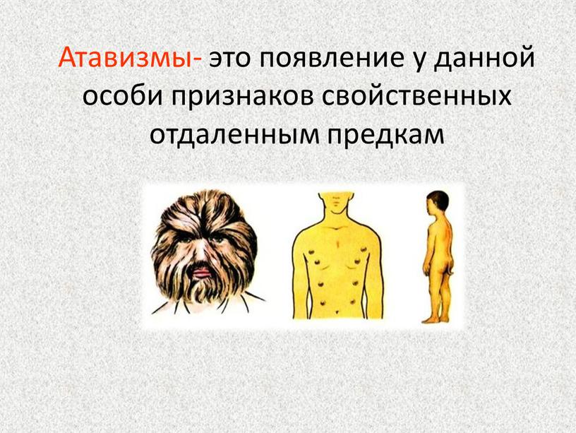 Атавизмы- это появление у данной особи признаков свойственных отдаленным предкам