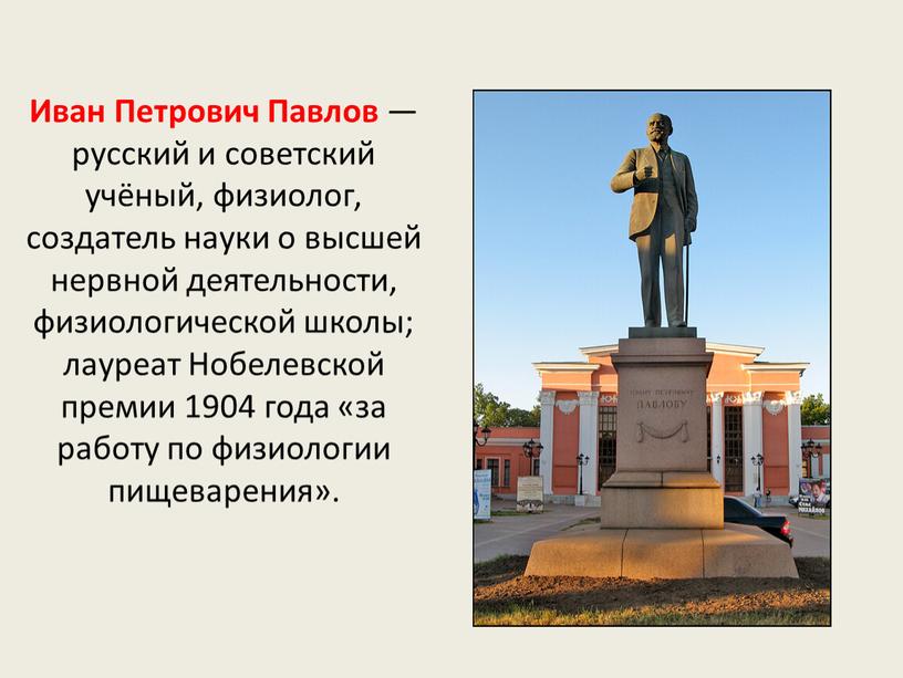 Иван Петрович Павлов — русский и советский учёный, физиолог, создатель науки о высшей нервной деятельности, физиологической школы; лауреат