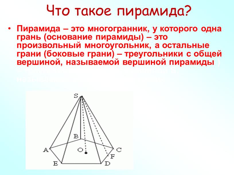 Что такое пирамида? Пирамида – это многогранник, у которого одна грань (основание пирамиды) – это произвольный многоугольник, а остальные грани (боковые грани) – треугольники с…