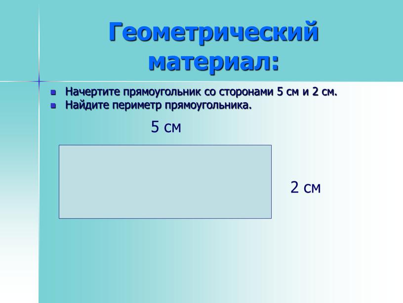 Геометрический материал: Начертите прямоугольник со сторонами 5 см и 2 см