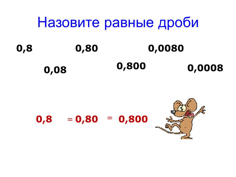 Назовите равные дроби 0,0008 0,0080 0,80 0,800 0,08 0,8 0,8 0,80 0,800 = =