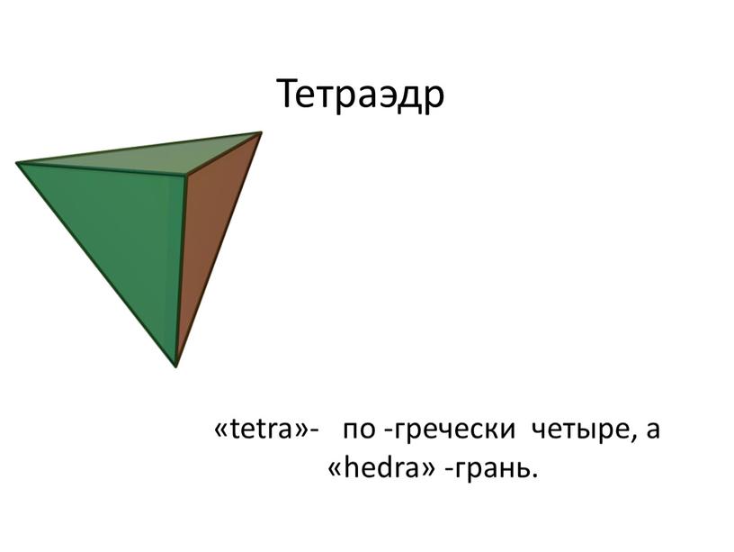 Тетраэдр «tetra»- по -гречески четыре, а «hedra» -грань