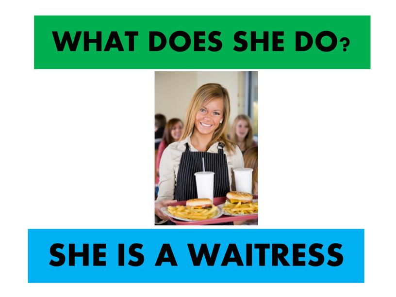 WHAT DOES SHE DO? SHE IS A WAITRESS