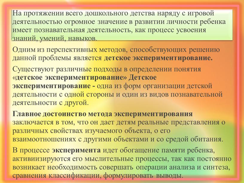 На протяжении всего дошкольного детства наряду с игровой деятельностью огромное значение в развитии личности ребенка имеет познавательная деятельность, как процесс усвоения знаний, умений, навыков