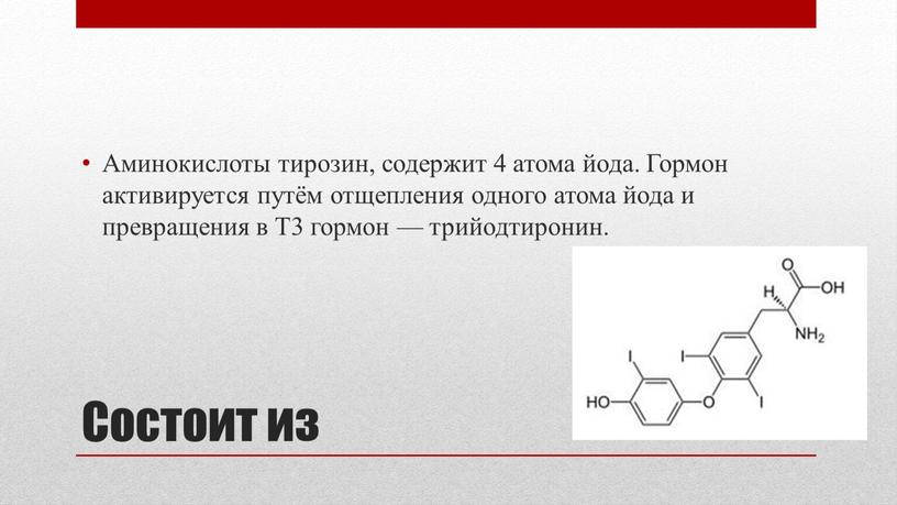 Состоит из Аминокислоты тирозин, содержит 4 атома йода