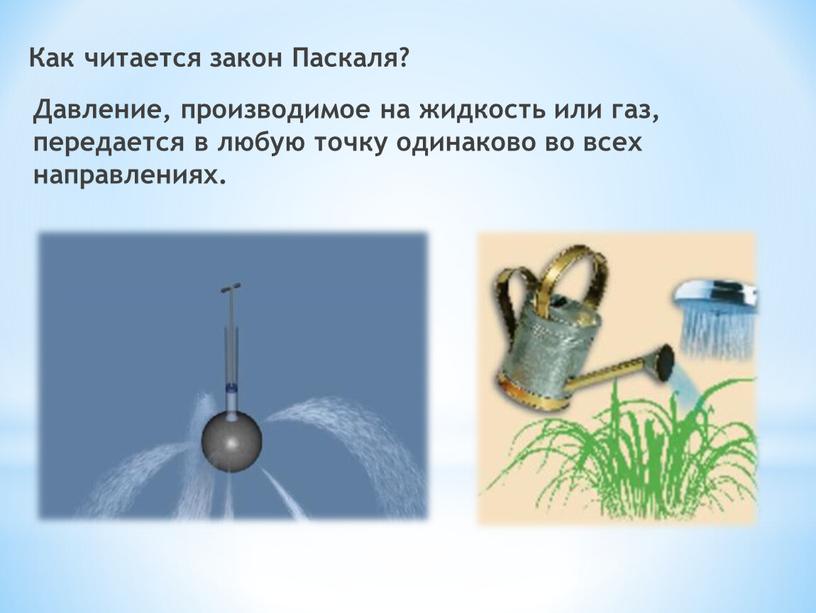 Как читается закон Паскаля? Давление, производимое на жидкость или газ, передается в любую точку одинаково во всех направлениях