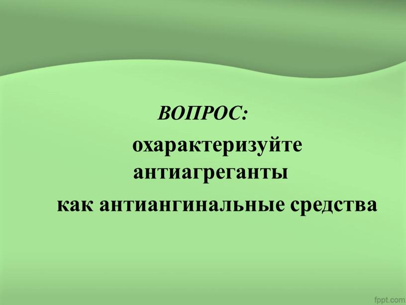 ВОПРОС: охарактеризуйте антиагреганты как антиангинальные средства