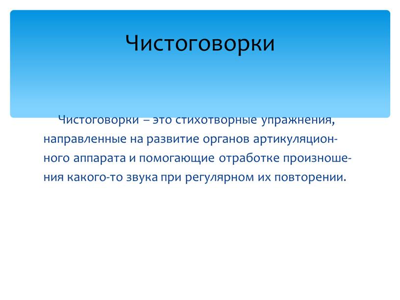 Чистоговорки – это стихотворные упражнения, направленные на развитие органов артикуляцион- ного аппарата и помогающие отработке произноше- ния какого-то звука при регулярном их повторении