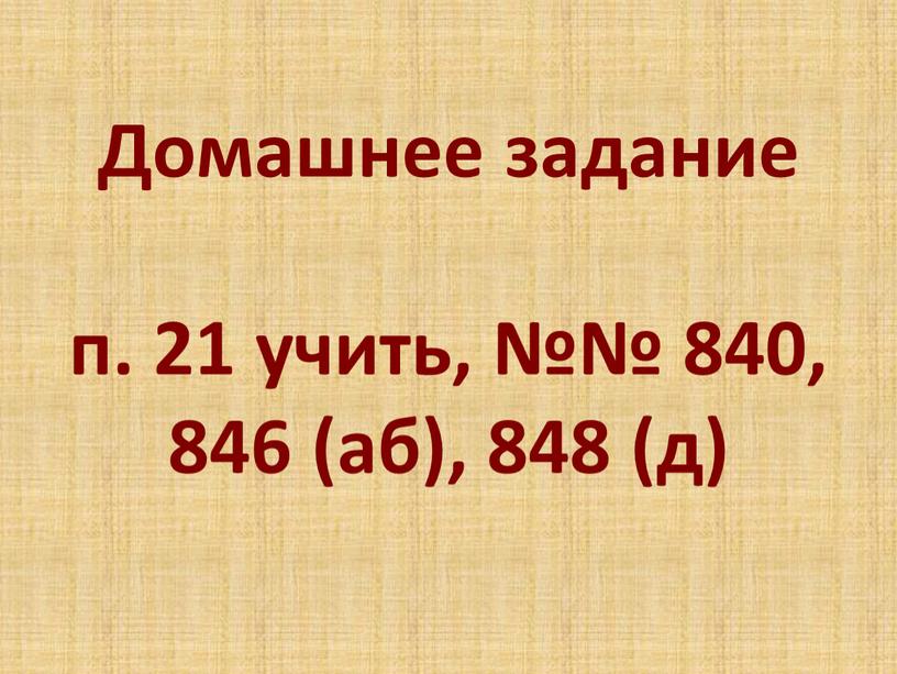 Домашнее задание п. 21 учить, №№ 840, 846 (аб), 848 (д)