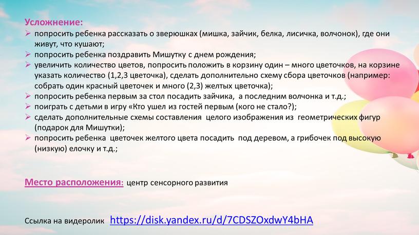 Усложнение: попросить ребенка рассказать о зверюшках (мишка, зайчик, белка, лисичка, волчонок), где они живут, что кушают; попросить ребенка поздравить