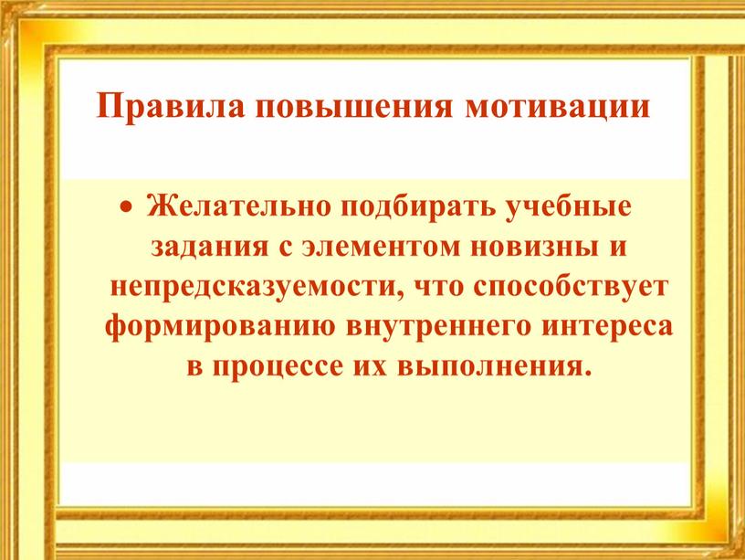 Правила повышения мотивации Желательно подбирать учебные задания с элементом новизны и непредсказуемости, что способствует формированию внутреннего интереса в процессе их выполнения