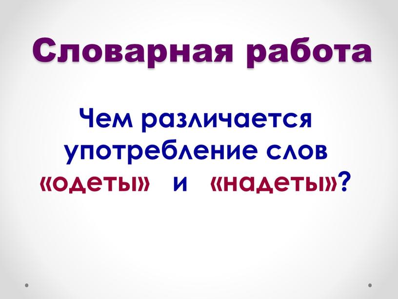 Словарная работа Чем различается употребление слов «одеты» и «надеты»?