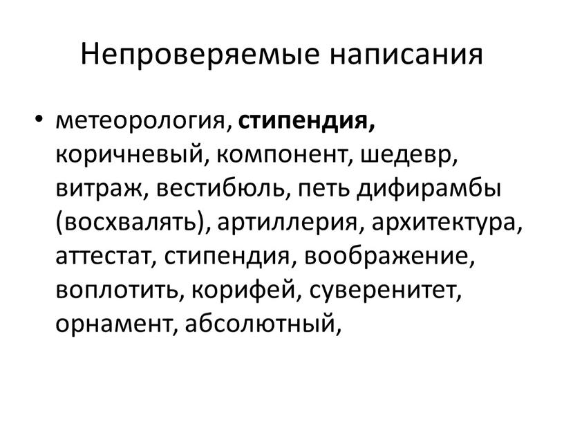 Непроверяемые написания метеорология, стипендия, коричневый, компонент, шедевр, витраж, вестибюль, петь дифирамбы (восхвалять), артиллерия, архитектура, аттестат, стипендия, воображение, воплотить, корифей, суверенитет, орнамент, абсолютный,