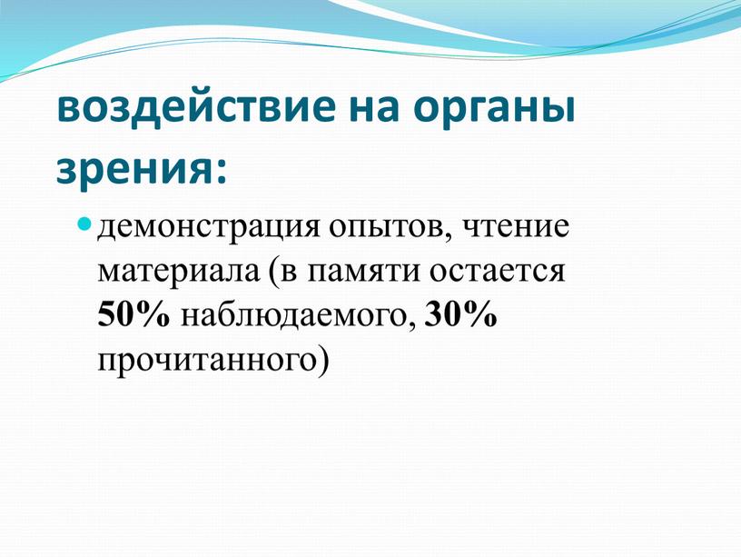 воздействие на органы зрения: демонстрация опытов, чтение материала (в памяти остается 50% наблюдаемого, 30% прочитанного)