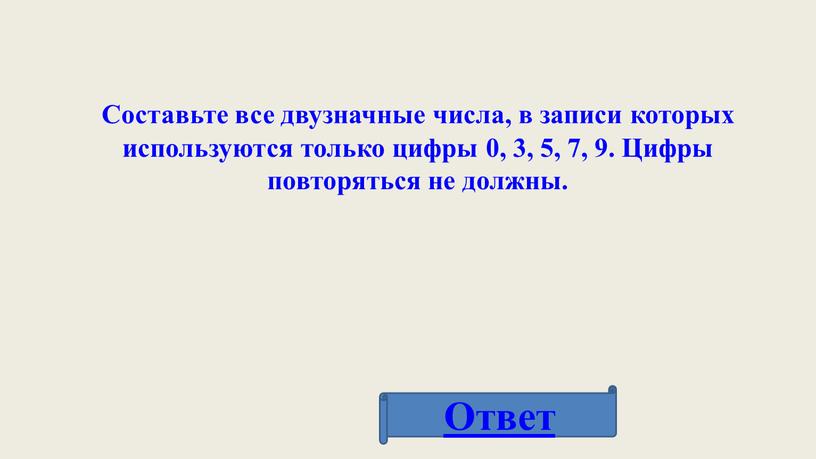 Составьте все двузначные числа, в записи которых используются только цифры 0, 3, 5, 7, 9