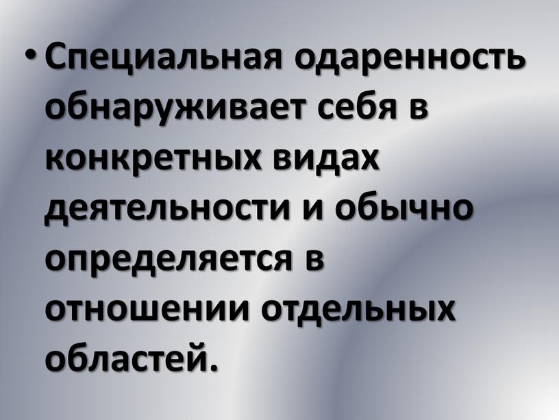 Специальная одаренность обнаруживает себя в конкретных видах деятельности и обычно определяется в отношении отдельных областей