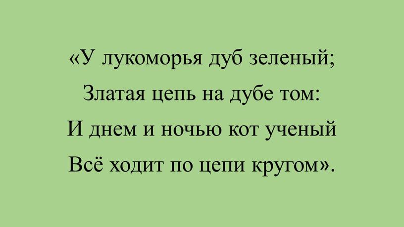 У лукоморья дуб зеленый; Златая цепь на дубе том: