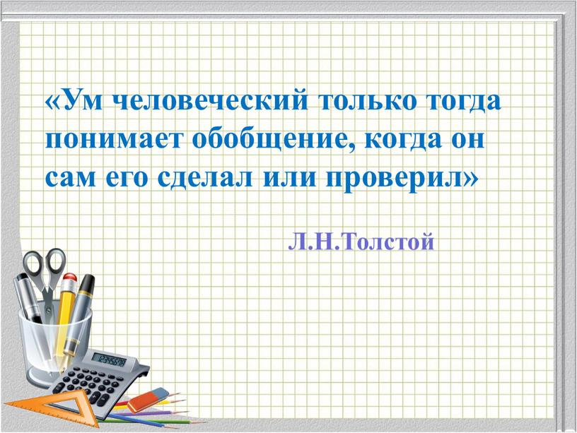 Ум человеческий только тогда понимает обобщение, когда он сам его сделал или проверил»