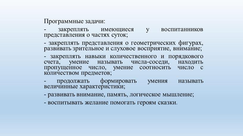 Программные задачи: - закреплять имеющиеся у воспитанников представления о частях суток; - закреплять представления о геометрических фигурах, развивать зрительное и слуховое восприятие, внимание; - закреплять…