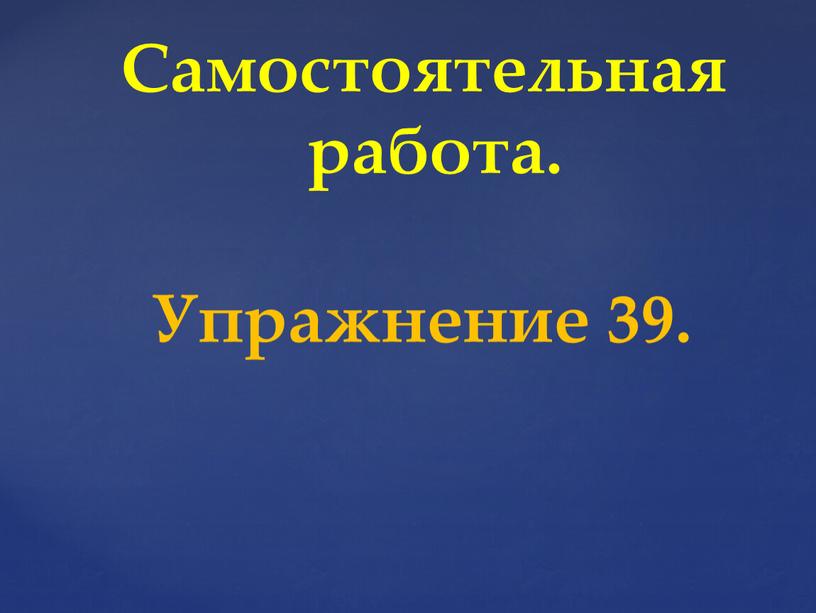 Самостоятельная работа. Упражнение 39