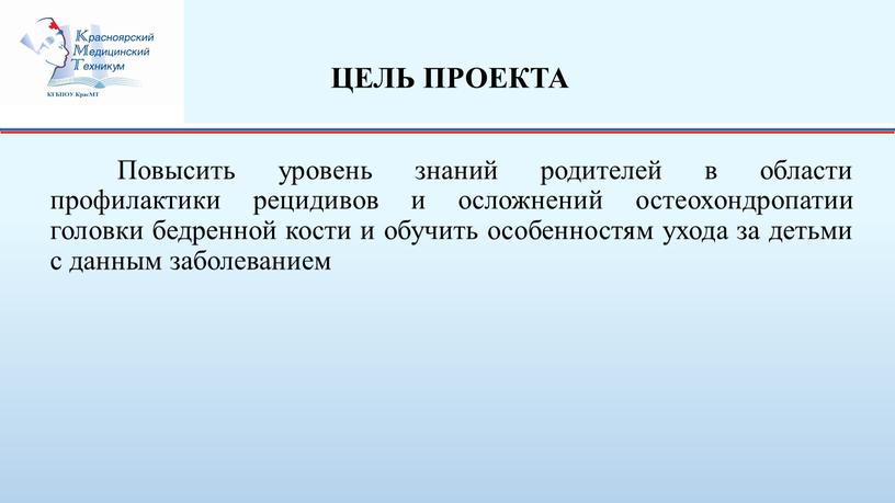 ЦЕЛЬ ПРОЕКТА Повысить уровень знаний родителей в области профилактики рецидивов и осложнений остеохондропатии головки бедренной кости и обучить особенностям ухода за детьми с данным заболеванием