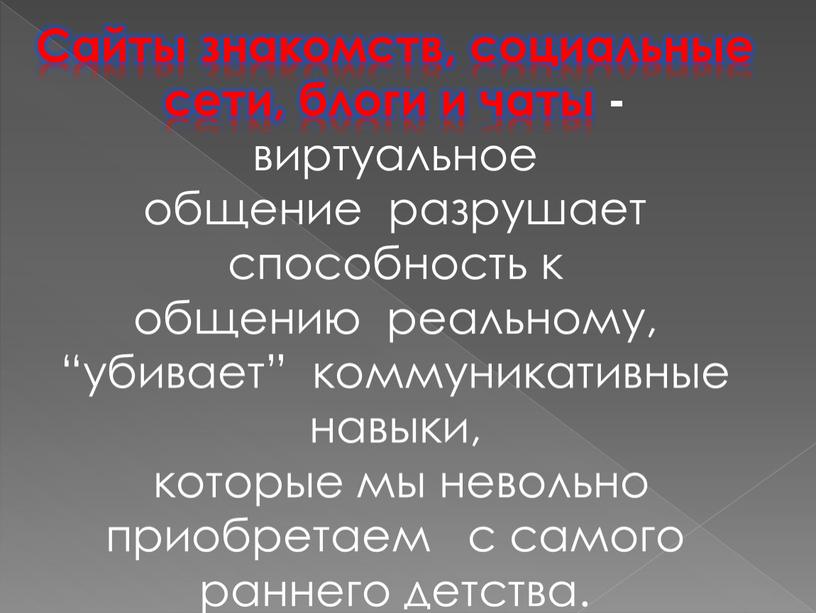 Сайты знакомств, социальные сети, блоги и чаты - виртуальное общение разрушает способность к общению реальному, “убивает” коммуникативные навыки, которые мы невольно приобретаем с самого раннего…