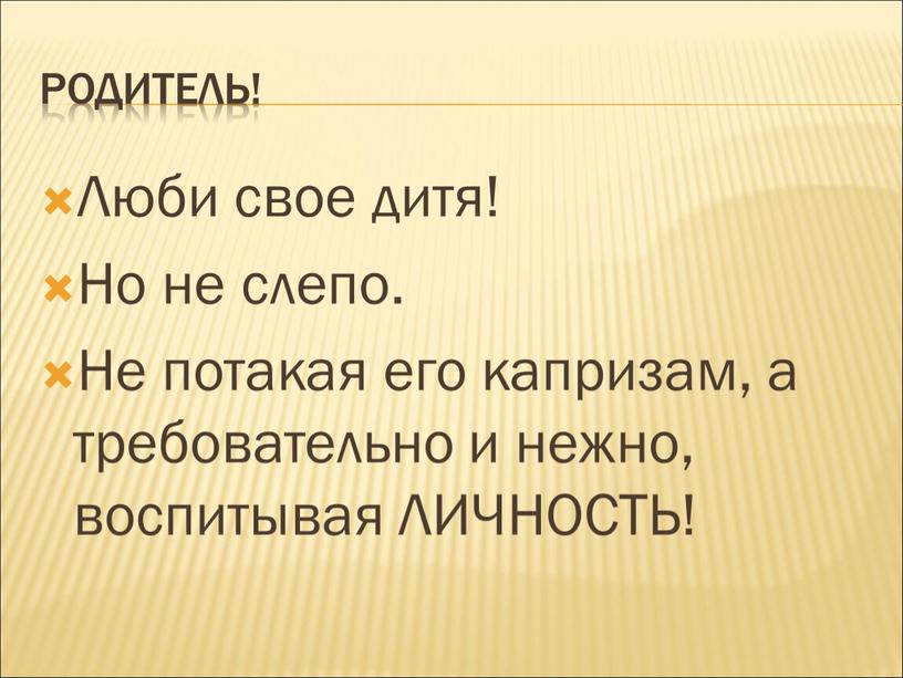 Родитель! Люби свое дитя! Но не слепо