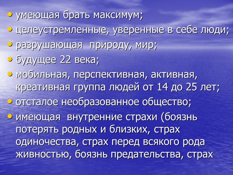 умеющая брать максимум; целеустремленные, уверенные в себе люди; разрушающая природу, мир; будущее 22 века; мобильная, перспективная, активная, креативная группа людей от 14 до 25 лет;…