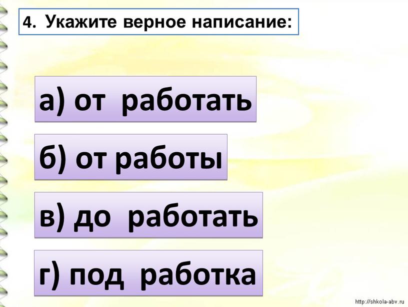 Укажите верное написание: а) от работать в) до работать б) от работы г) под работка