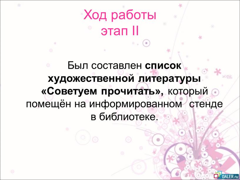 Ход работы этап II Был составлен список художественной литературы «Советуем прочитать», который помещён на информированном стенде в библиотеке