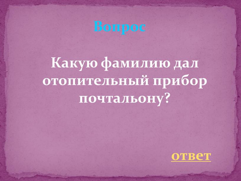 Какую фамилию дал отопительный прибор почтальону?