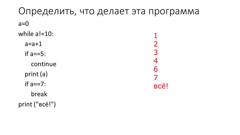 Определить, что делает эта программа a=0 while a!=10: a=a+1 if a==5: continue print (a) if a==7: break print ("всё!") 1 2 3 4 6 7…