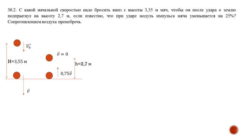 С какой начальной скоростью надо бросить вниз с высоты 3,55 м мяч, чтобы он после удара о землю подпрыгнул на высоту 2,7 м, если известно,…