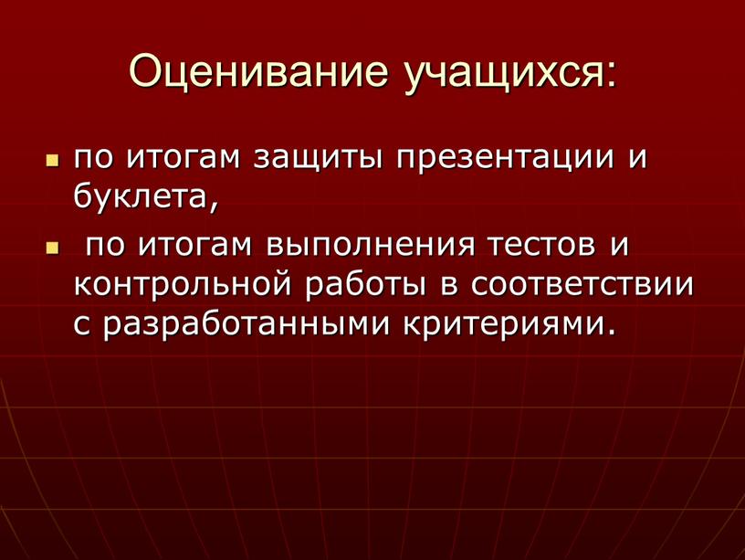 Оценивание учащихся: по итогам защиты презентации и буклета, по итогам выполнения тестов и контрольной работы в соответствии с разработанными критериями