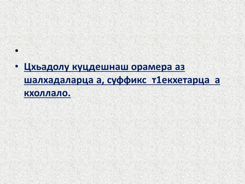 Цхьадолу куцдешнаш орамера аз шалхадаларца а, суффикс т1екхетарца а кхоллало