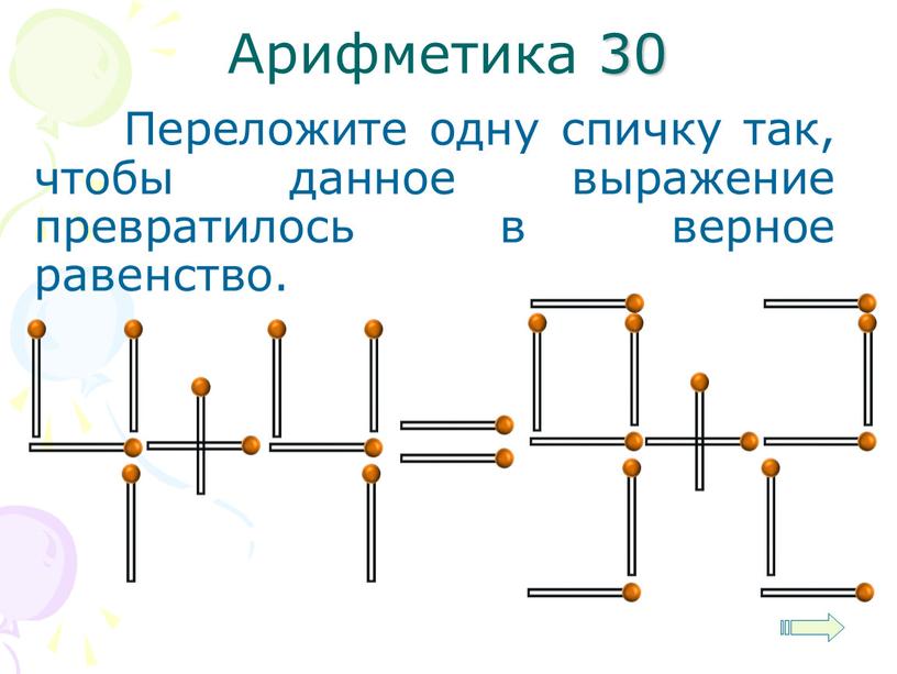 Арифметика 30 Переложите одну спичку так, чтобы данное выражение превратилось в верное равенство