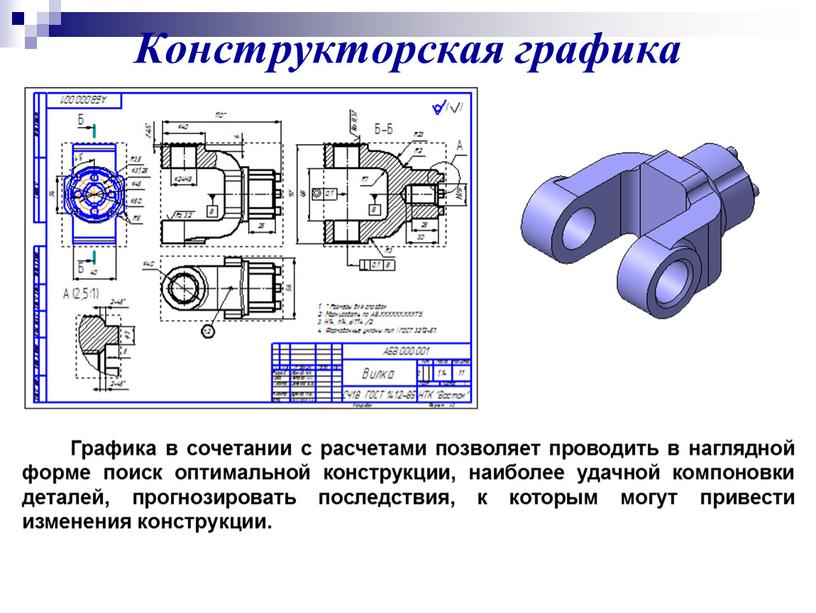 Конструкторская графика Графика в сочетании с расчетами позволяет проводить в наглядной форме поиск оптимальной конструкции, наиболее удачной компоновки деталей, прогнозировать последствия, к которым могут привести…