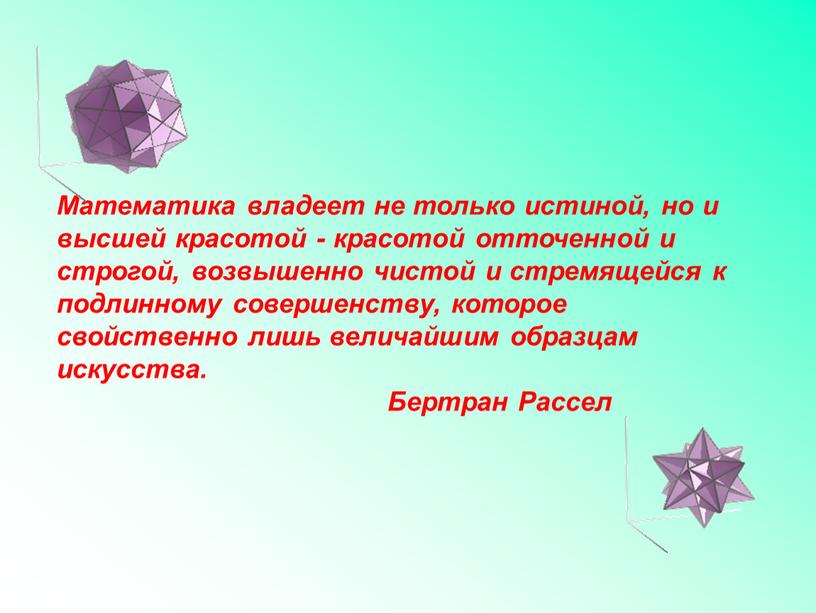 Математика владеет не только истиной, но и высшей красотой - красотой отточенной и строгой, возвышенно чистой и стремящейся к подлинному совершенству, которое свойственно лишь величайшим…