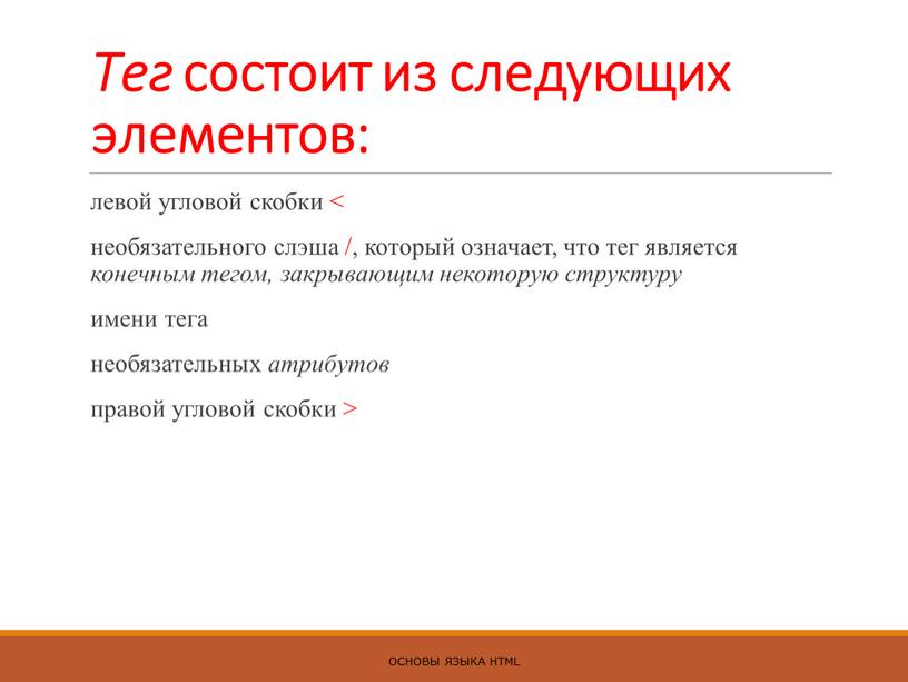 Тег состоит из следующих элементов: левой угловой скобки < необязательного слэша /, который означает, что тег является конечным тегом, закрывающим некоторую структуру имени тега необязательных…