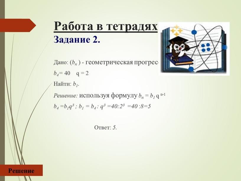 Работа в тетрадях Задание 2. Дано: ( bn ) - геометрическая прогрессия b4= 40 q = 2
