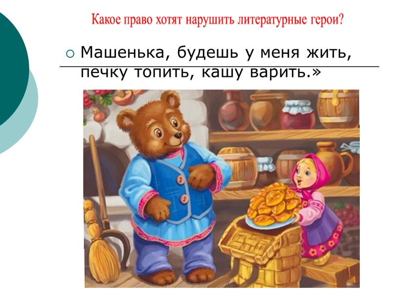 Машенька, будешь у меня жить, печку топить, кашу варить