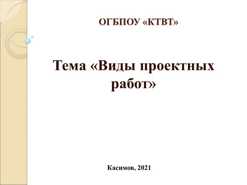 Касимов, 2021 ОГБПОУ «КТВТ» Тема «Виды проектных работ»