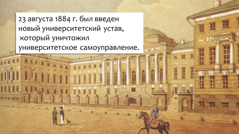 23 августа 1884 г. был введен новый университетский устав, который уничтожил университетское самоуправление.