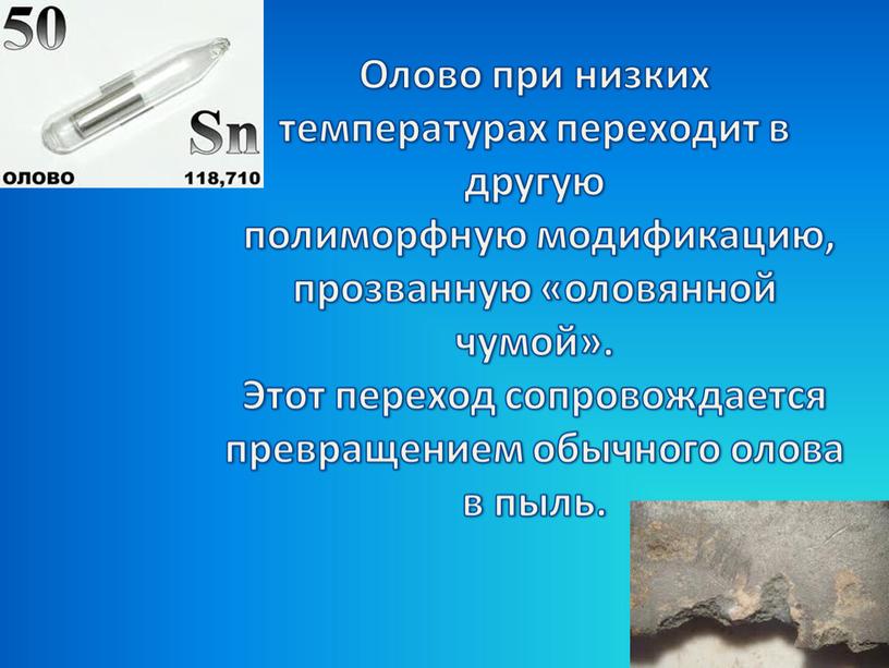 Олово при низких температурах переходит в другую полиморфную модификацию, прозванную «оловянной чумой»