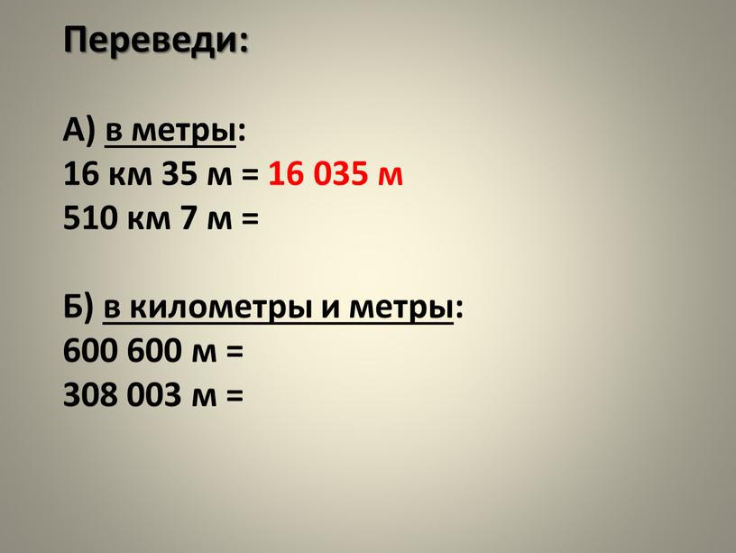 Переведи: А) в метры: 16 км 35 м = 16 035 м 510 км 7 м =